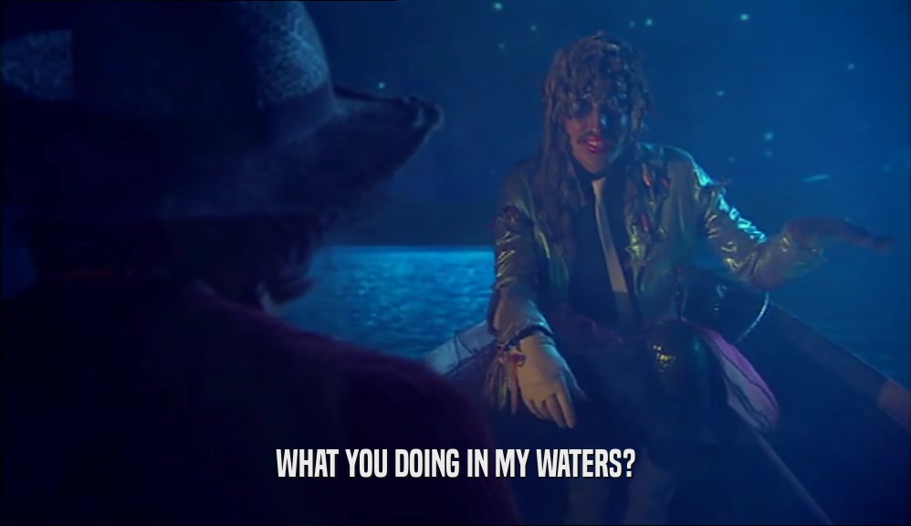 WHAT YOU DOING IN MY WATERS?  