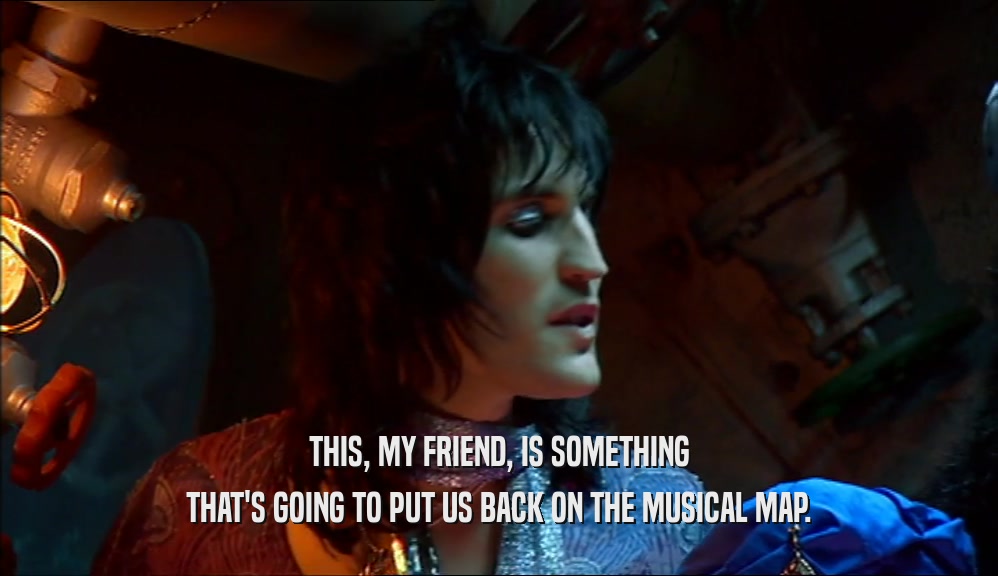 THIS, MY FRIEND, IS SOMETHING THAT'S GOING TO PUT US BACK ON THE MUSICAL MAP. 