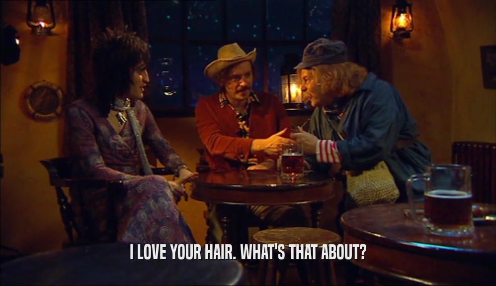 I LOVE YOUR HAIR. WHAT'S THAT ABOUT?  