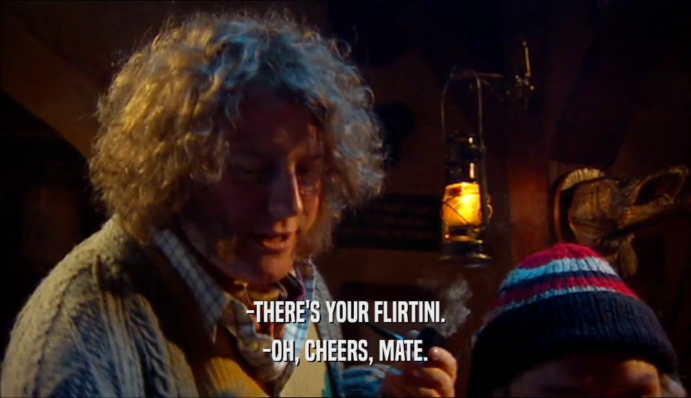 -THERE'S YOUR FLIRTINI. -OH, CHEERS, MATE. 