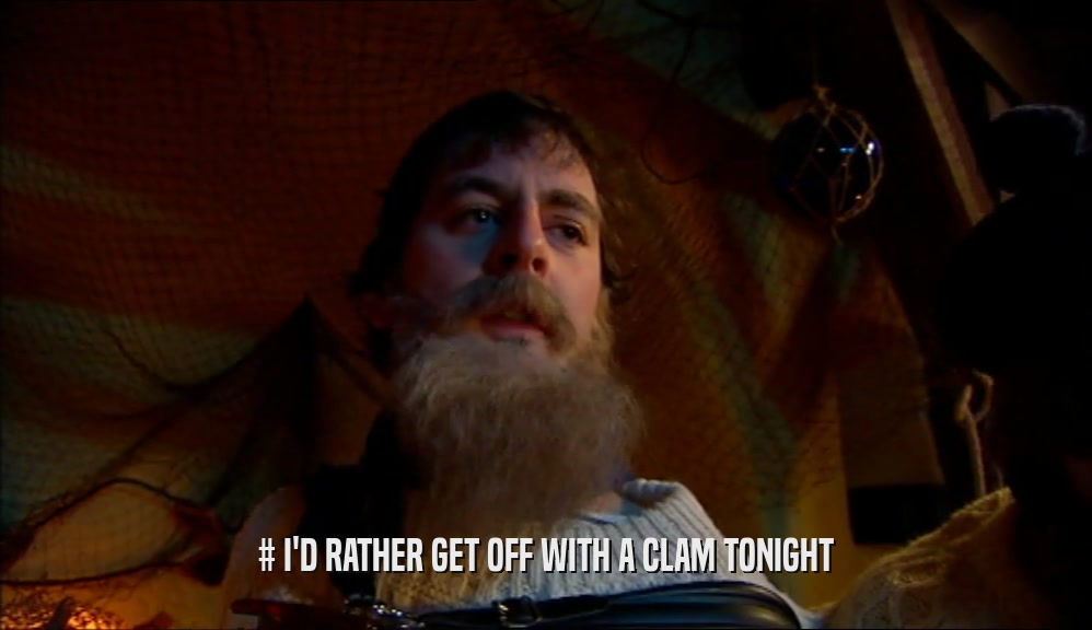 # I'D RATHER GET OFF WITH A CLAM TONIGHT  
