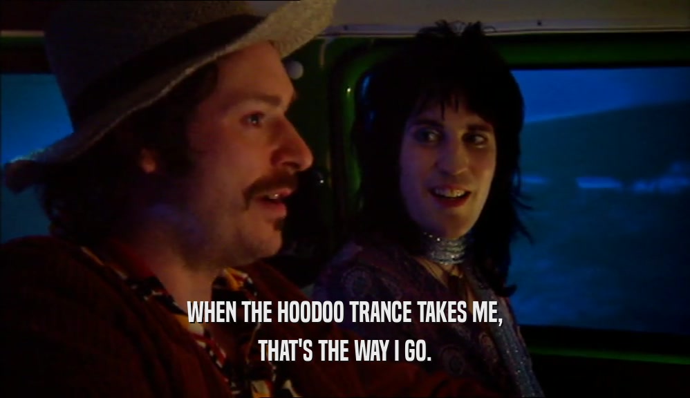 WHEN THE HOODOO TRANCE TAKES ME, THAT'S THE WAY I GO. 