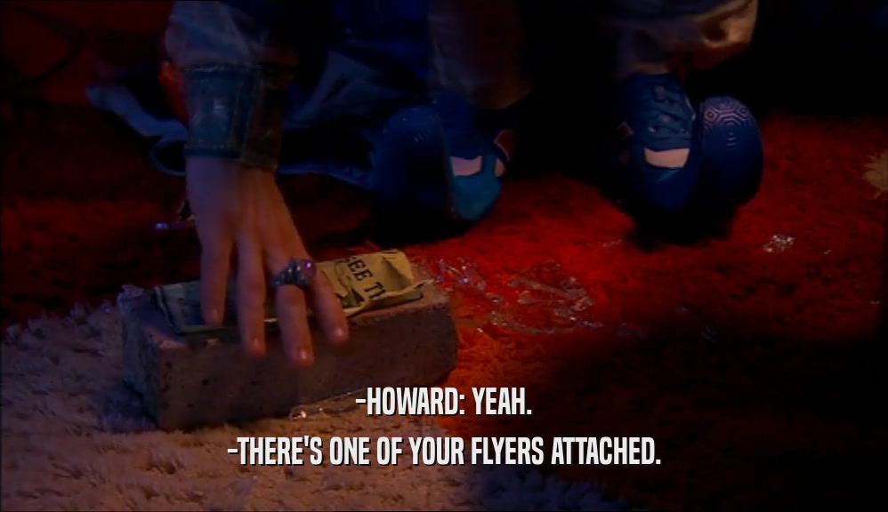 -HOWARD: YEAH.
 -THERE'S ONE OF YOUR FLYERS ATTACHED.
 