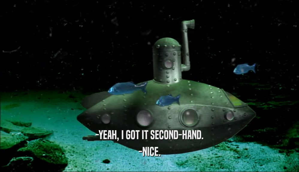 -YEAH, I GOT IT SECOND-HAND. -NICE. 
