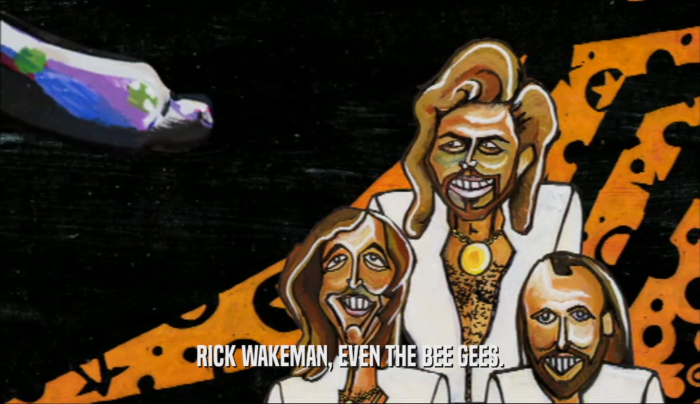 RICK WAKEMAN, EVEN THE BEE GEES.  