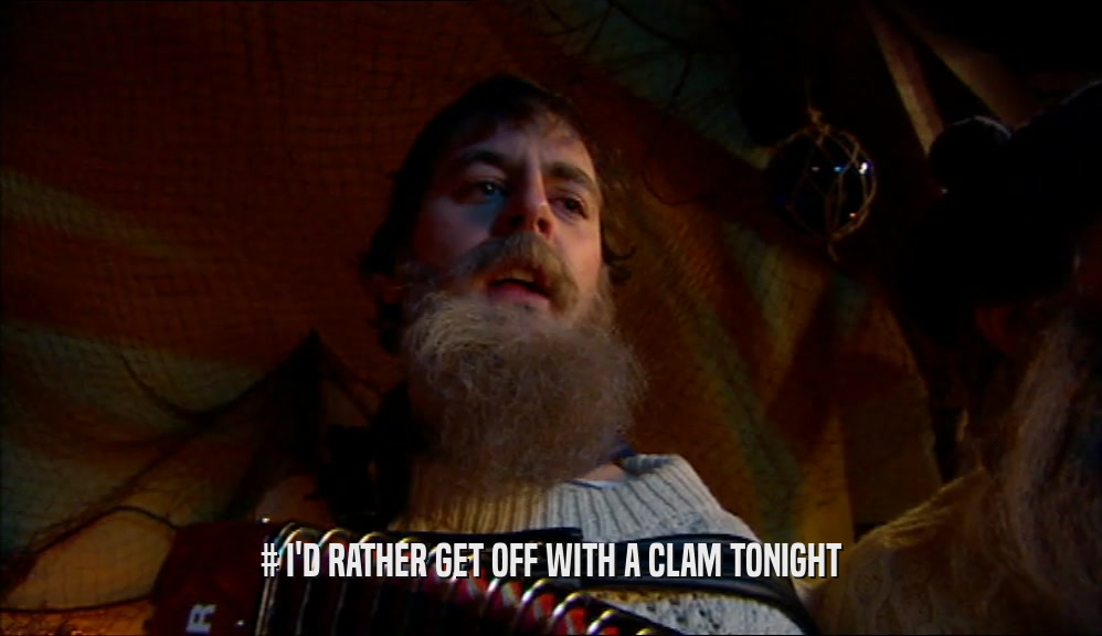 # I'D RATHER GET OFF WITH A CLAM TONIGHT  