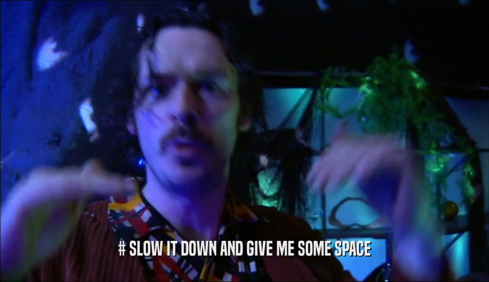 # SLOW IT DOWN AND GIVE ME SOME SPACE  