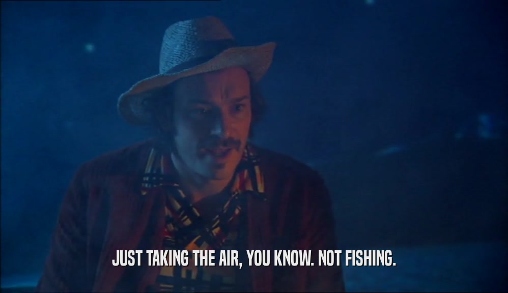 JUST TAKING THE AIR, YOU KNOW. NOT FISHING.  
