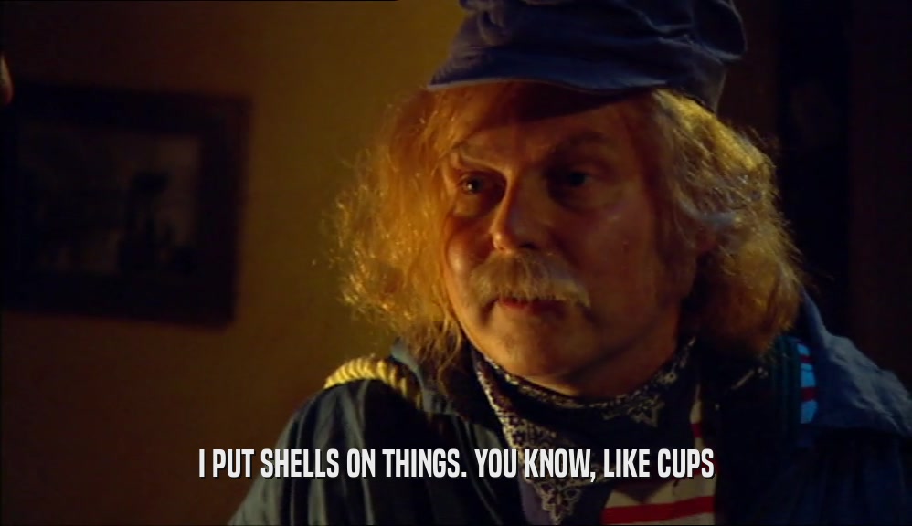 I PUT SHELLS ON THINGS. YOU KNOW, LIKE CUPS  