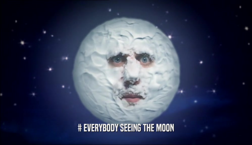 # EVERYBODY SEEING THE MOON  