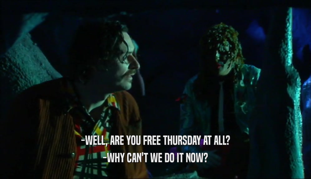 -WELL, ARE YOU FREE THURSDAY AT ALL? -WHY CAN'T WE DO IT NOW? 