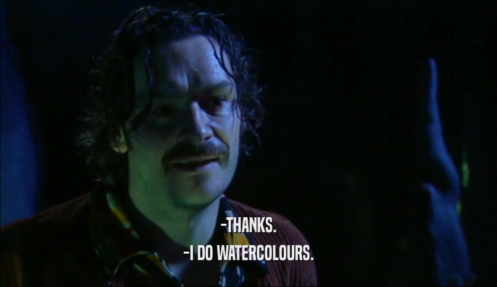 -THANKS.
 -I DO WATERCOLOURS.
 