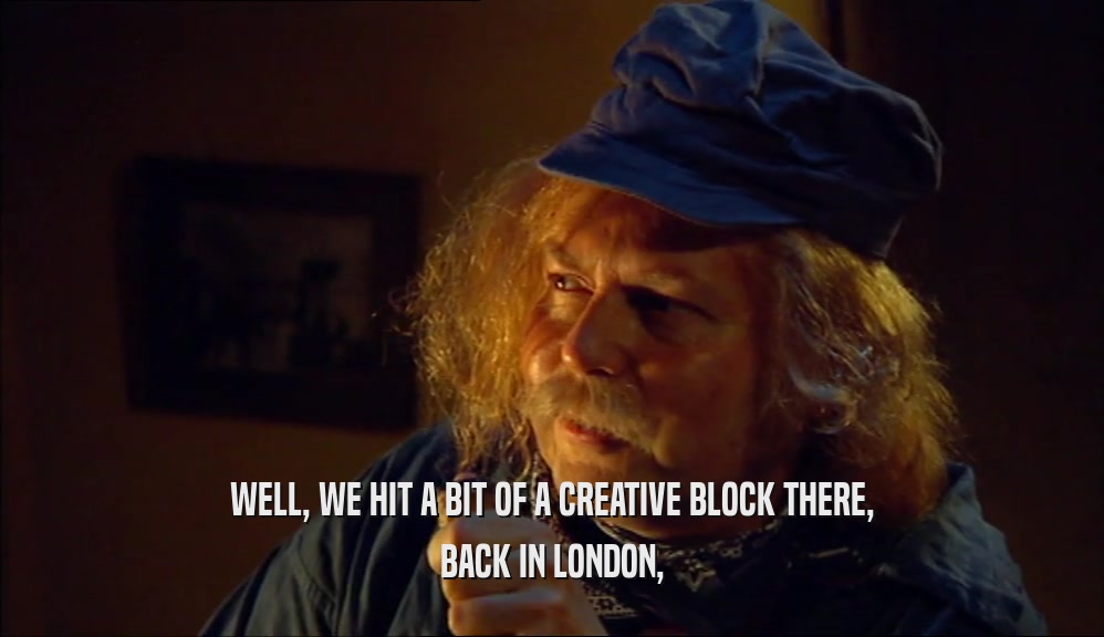 WELL, WE HIT A BIT OF A CREATIVE BLOCK THERE, BACK IN LONDON, 