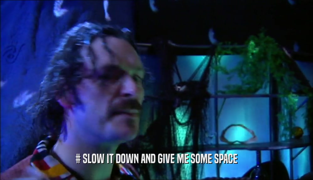 # SLOW IT DOWN AND GIVE ME SOME SPACE  