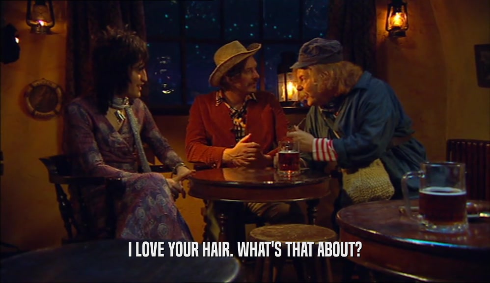 I LOVE YOUR HAIR. WHAT'S THAT ABOUT?  