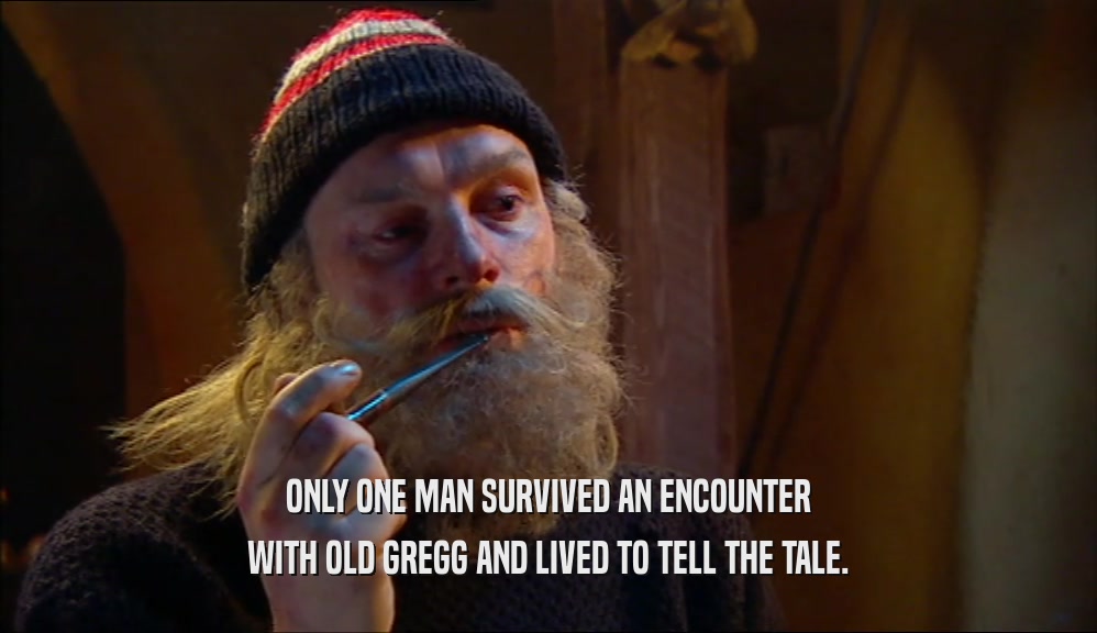 ONLY ONE MAN SURVIVED AN ENCOUNTER WITH OLD GREGG AND LIVED TO TELL THE TALE. 