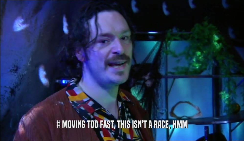 # MOVING TOO FAST, THIS ISN'T A RACE, HMM  