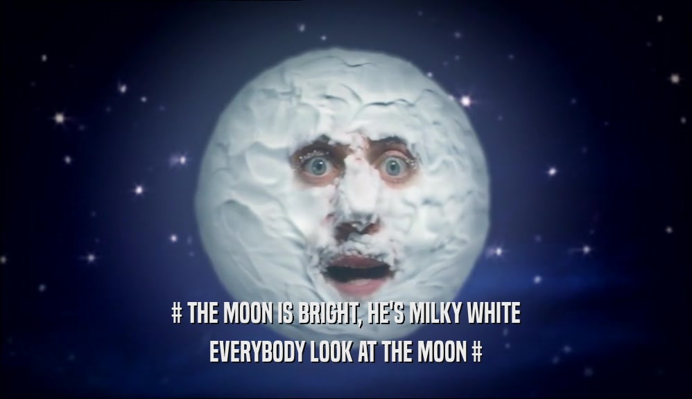 # THE MOON IS BRIGHT, HE'S MILKY WHITE EVERYBODY LOOK AT THE MOON # 