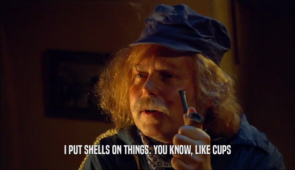 I PUT SHELLS ON THINGS. YOU KNOW, LIKE CUPS  