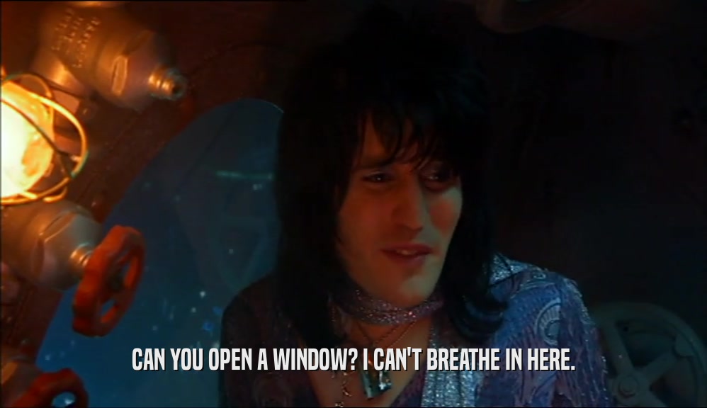 CAN YOU OPEN A WINDOW? I CAN'T BREATHE IN HERE.  