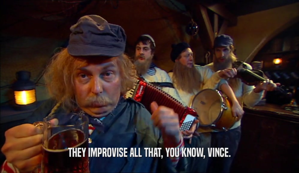 THEY IMPROVISE ALL THAT, YOU KNOW, VINCE.  