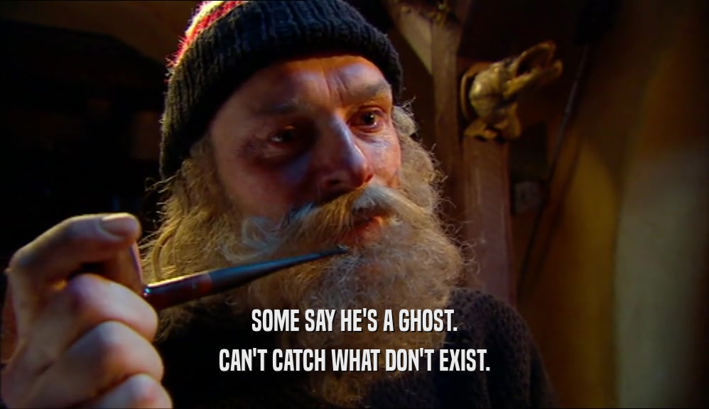 SOME SAY HE'S A GHOST. CAN'T CATCH WHAT DON'T EXIST. 