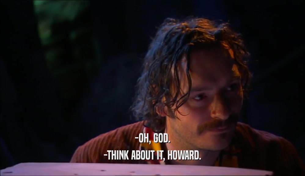 -OH, GOD.
 -THINK ABOUT IT, HOWARD.
 