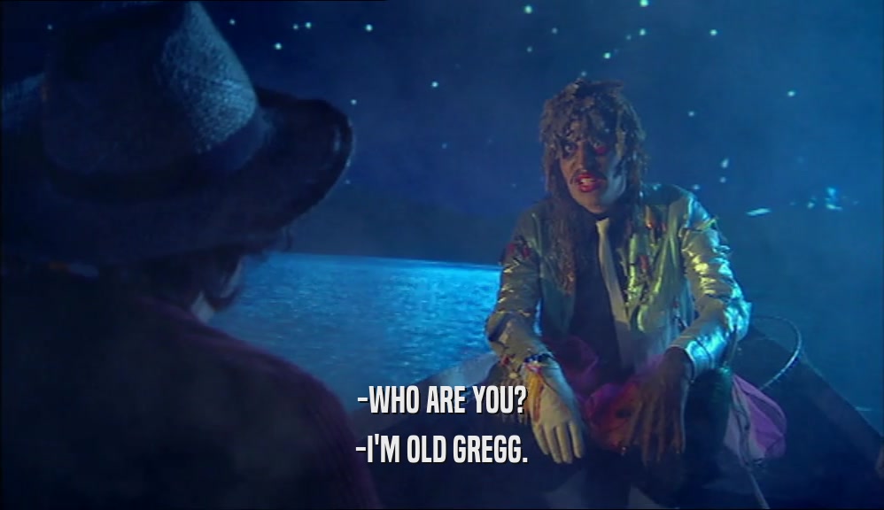 -WHO ARE YOU?
 -I'M OLD GREGG.
 