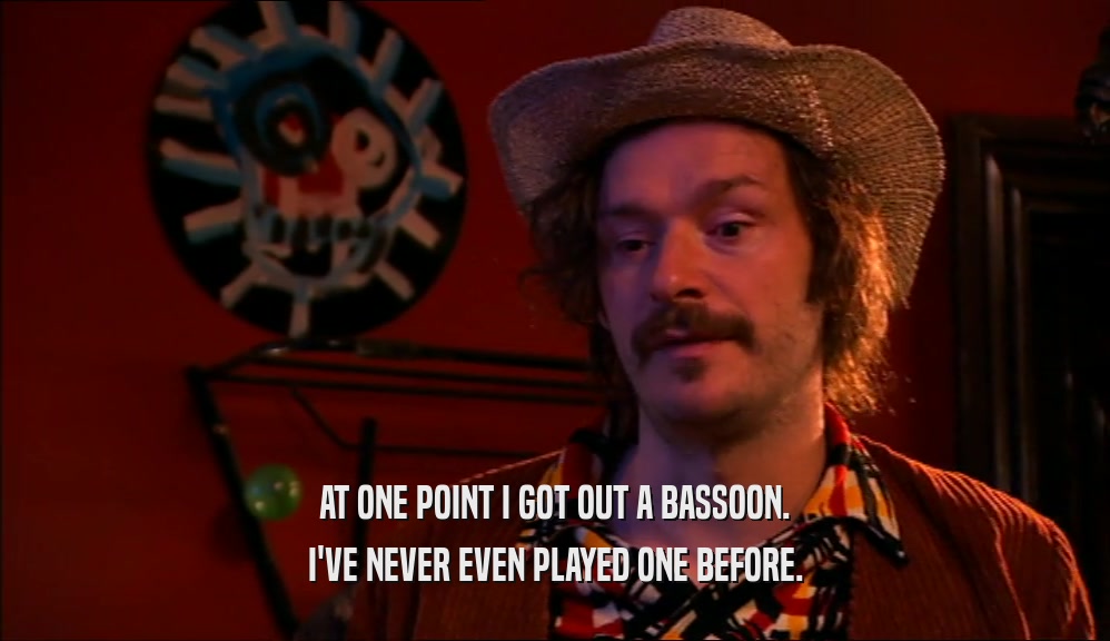 AT ONE POINT I GOT OUT A BASSOON. I'VE NEVER EVEN PLAYED ONE BEFORE. 