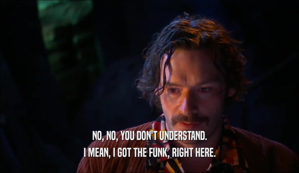 NO, NO, YOU DON'T UNDERSTAND. I MEAN, I GOT THE FUNK, RIGHT HERE. 