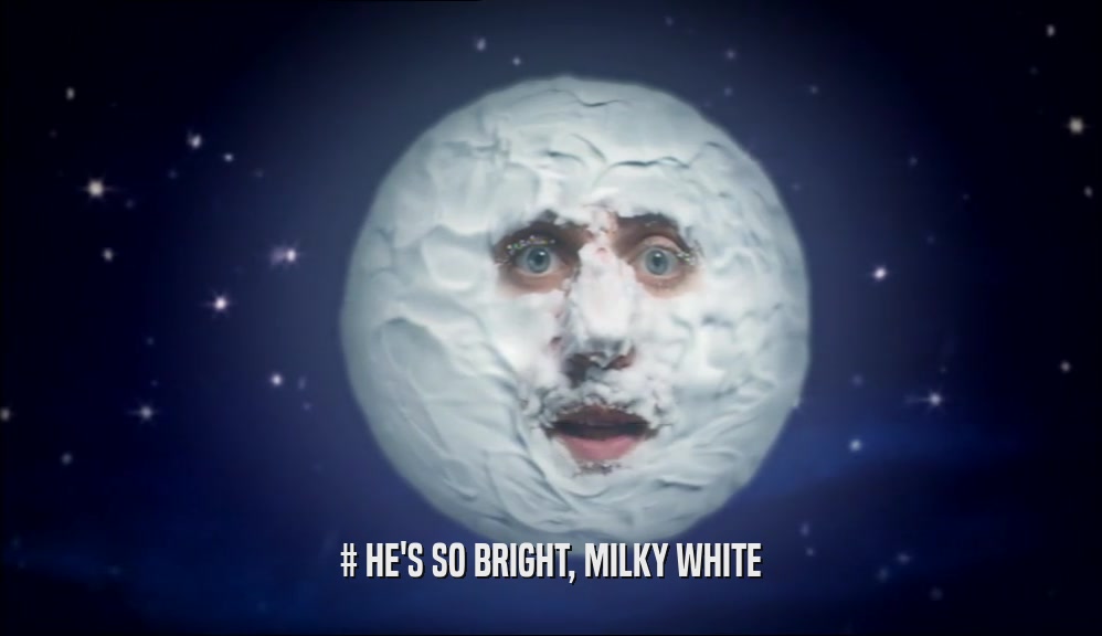 # HE'S SO BRIGHT, MILKY WHITE  