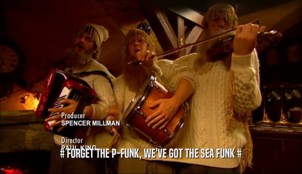 # FORGET THE P-FUNK, WE'VE GOT THE SEA FUNK #
  