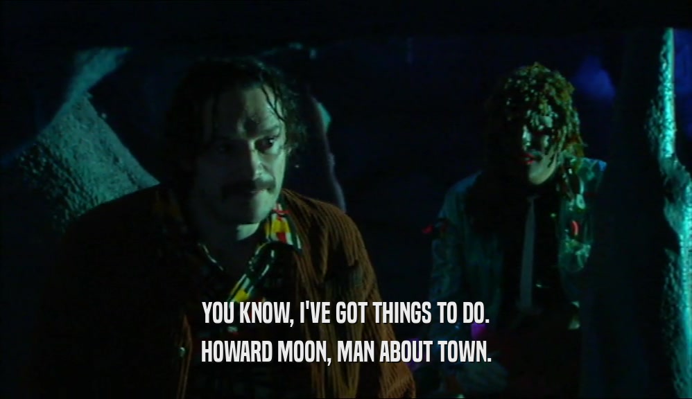 YOU KNOW, I'VE GOT THINGS TO DO.
 HOWARD MOON, MAN ABOUT TOWN.
 