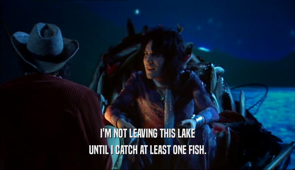 I'M NOT LEAVING THIS LAKE UNTIL I CATCH AT LEAST ONE FISH. 