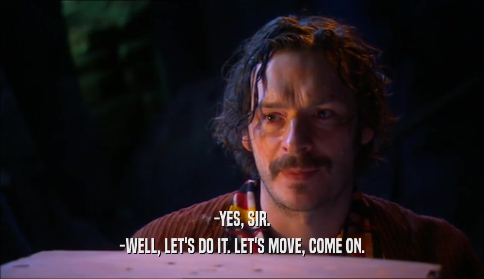 -YES, SIR. -WELL, LET'S DO IT. LET'S MOVE, COME ON. 