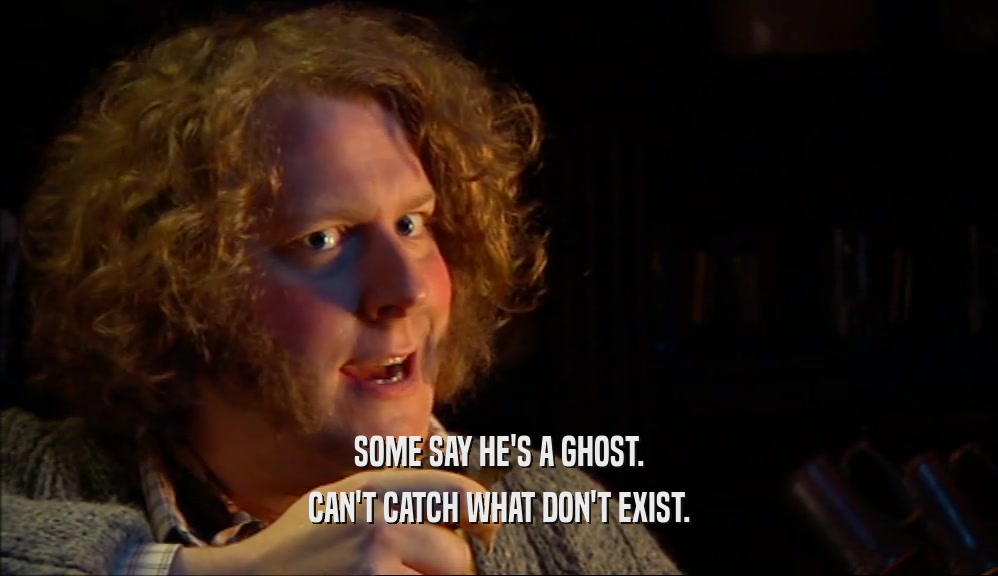 SOME SAY HE'S A GHOST. CAN'T CATCH WHAT DON'T EXIST. 