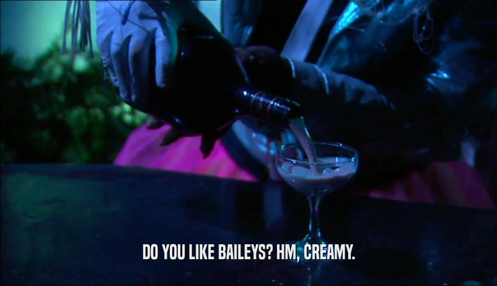 DO YOU LIKE BAILEYS? HM, CREAMY.  