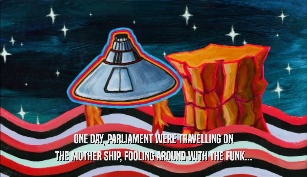 ONE DAY, PARLIAMENT WERE TRAVELLING ON THE MOTHER SHIP, FOOLING AROUND WITH THE FUNK... 