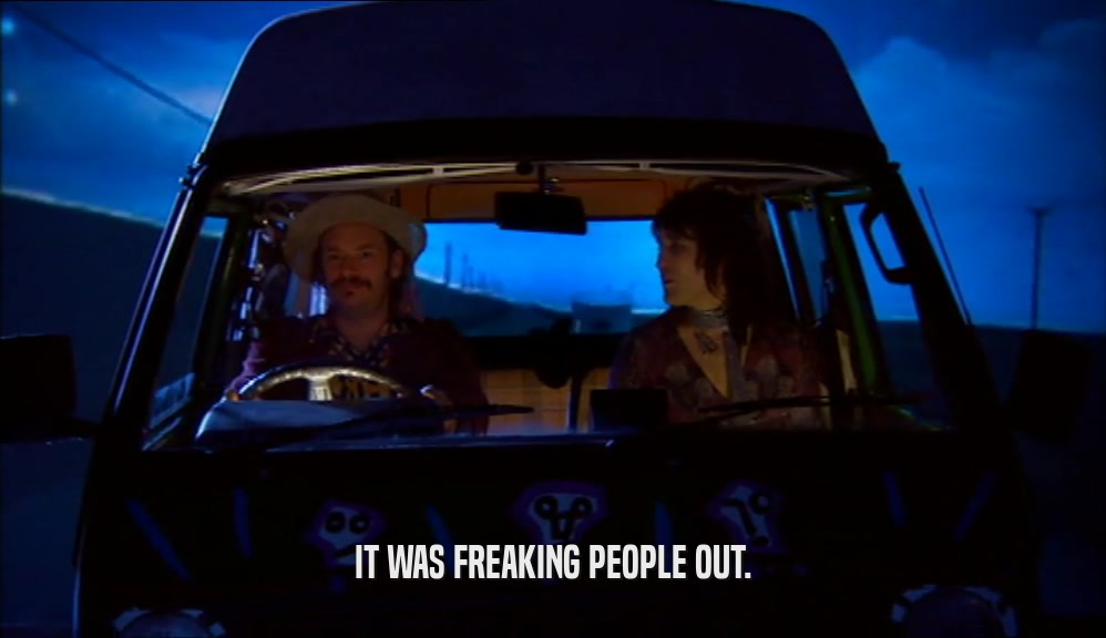 IT WAS FREAKING PEOPLE OUT.  