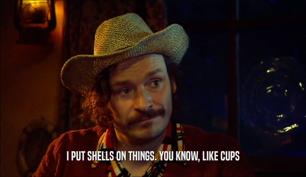 I PUT SHELLS ON THINGS. YOU KNOW, LIKE CUPS  