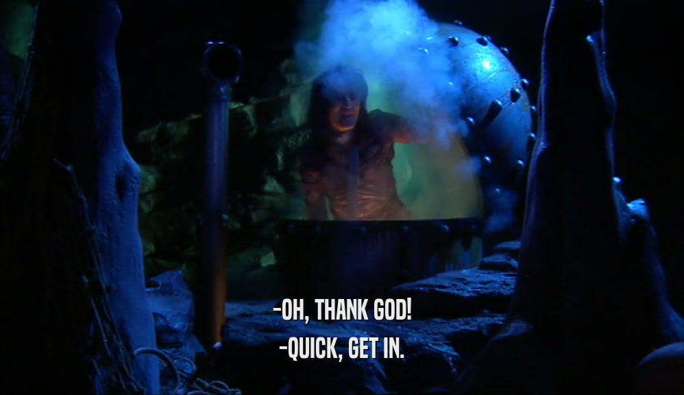 -OH, THANK GOD! -QUICK, GET IN. 