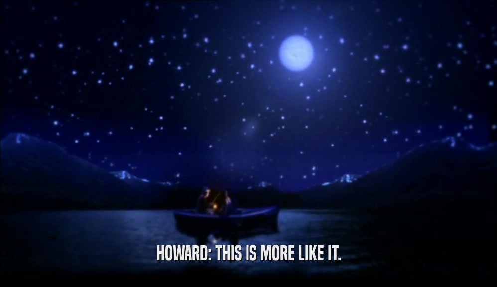 HOWARD: THIS IS MORE LIKE IT.  