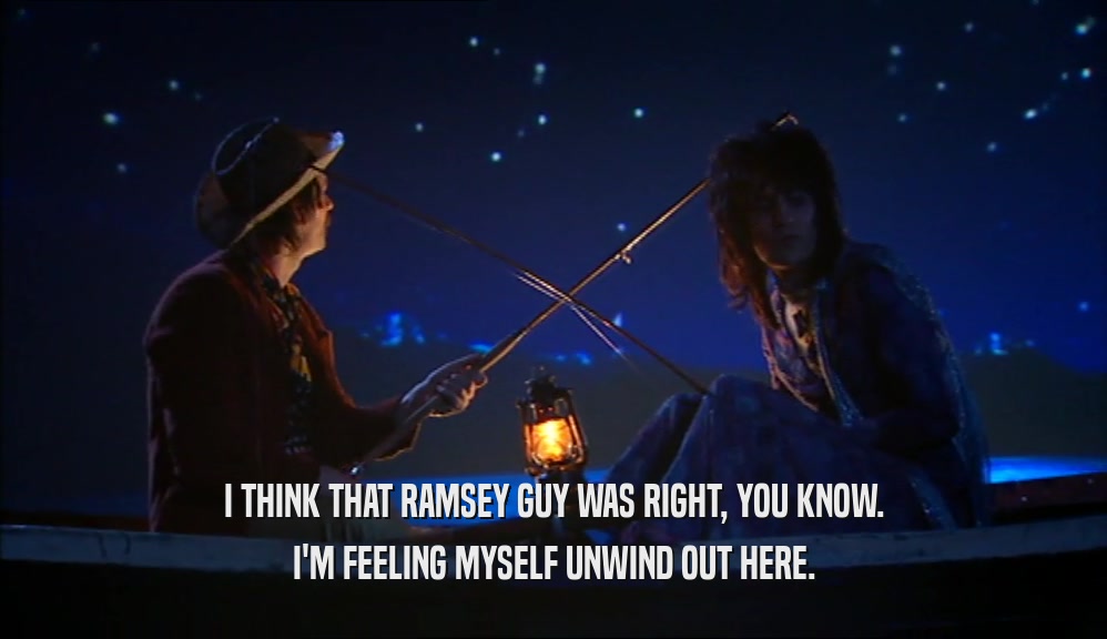 I THINK THAT RAMSEY GUY WAS RIGHT, YOU KNOW. I'M FEELING MYSELF UNWIND OUT HERE. 