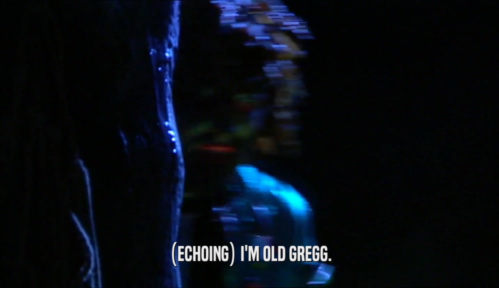(ECHOING) I'M OLD GREGG.  