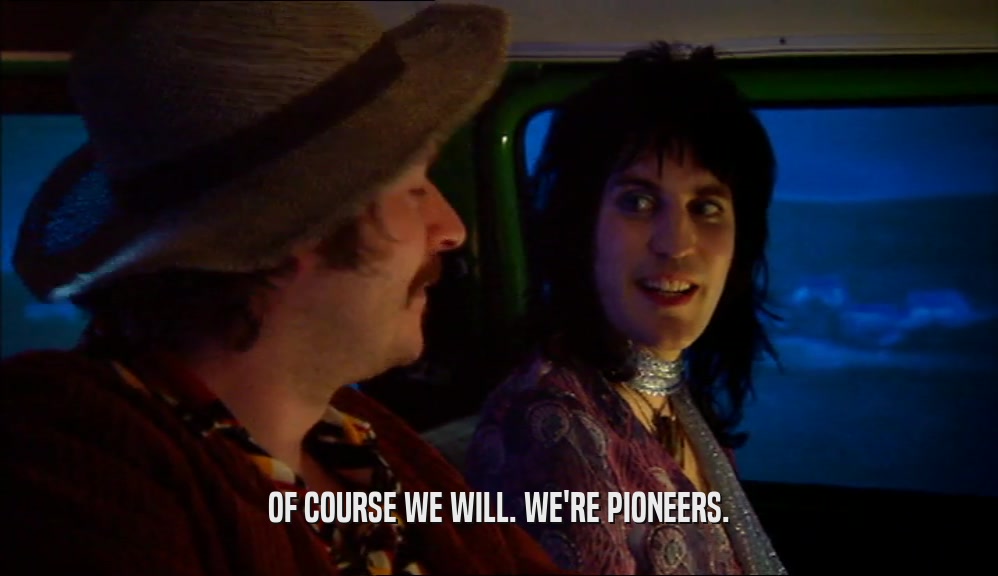 OF COURSE WE WILL. WE'RE PIONEERS.  