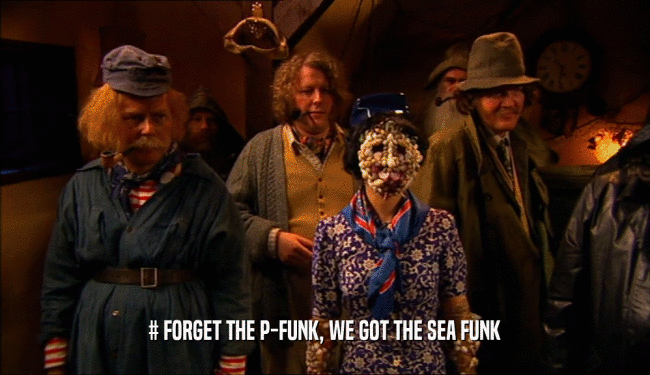 # FORGET THE P-FUNK, WE GOT THE SEA FUNK  