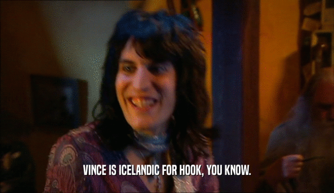 VINCE IS ICELANDIC FOR HOOK, YOU KNOW.  
