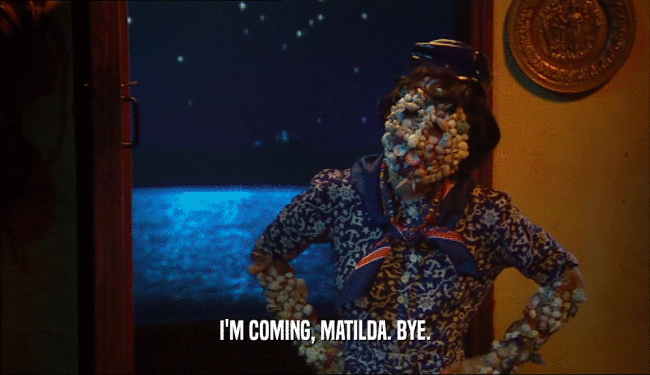 I'M COMING, MATILDA. BYE.  