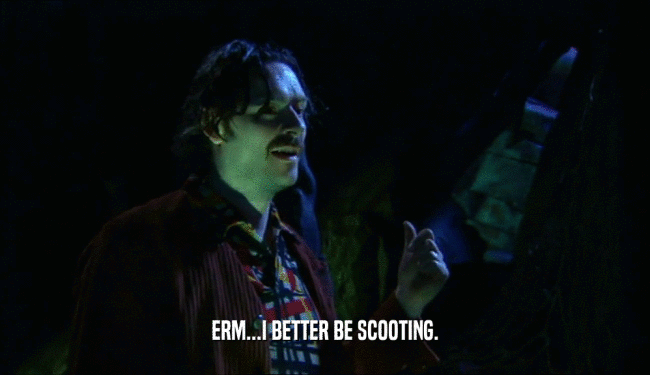 ERM...I BETTER BE SCOOTING.  