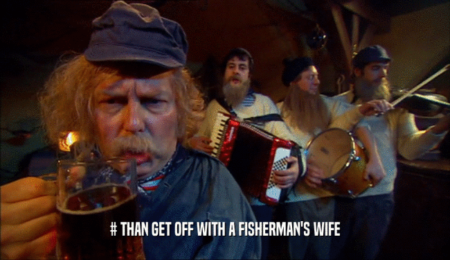 # THAN GET OFF WITH A FISHERMAN'S WIFE  